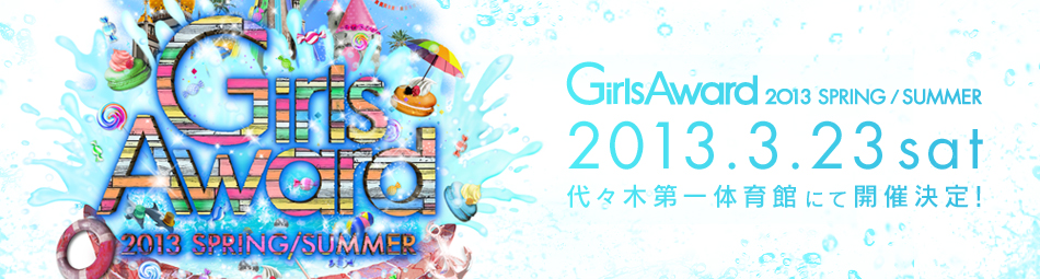 GirlsAward 2013 SPRING/SUMMER 2013.3.23 sat 開催決定！
